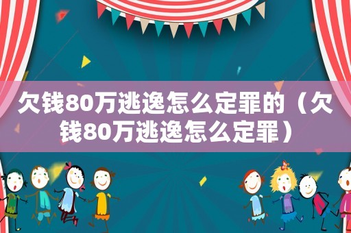 欠錢80萬逃逸怎么定罪的（欠錢80萬逃逸怎么定罪）