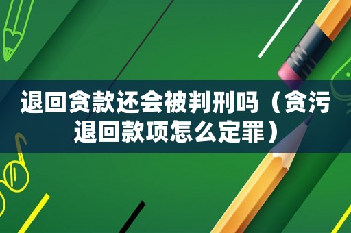 退回貪款還會被判刑嗎（貪污退回款項(xiàng)怎么定罪）