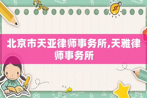 北京市天亞律師事務(wù)所,天雅律師事務(wù)所