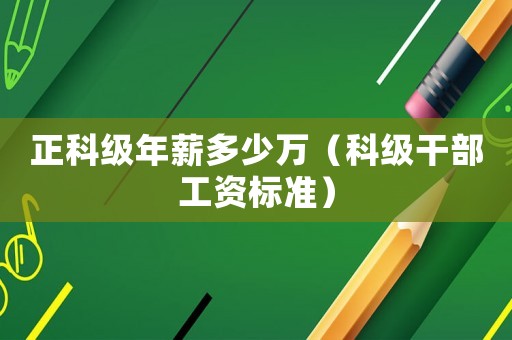正科級年薪多少萬（科級干部工資標(biāo)準(zhǔn)）