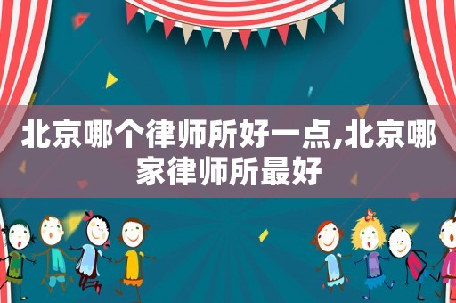 北京哪個律師所好一點,北京哪家律師所最好