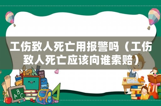 工傷致人死亡用報(bào)警嗎（工傷致人死亡應(yīng)該向誰(shuí)索賠）