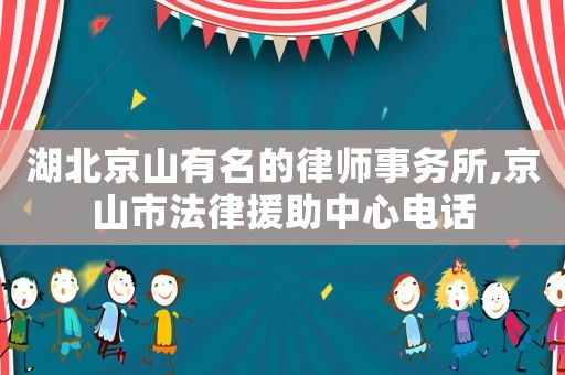 湖北京山有名的律師事務(wù)所,京山市法律援助中心電話