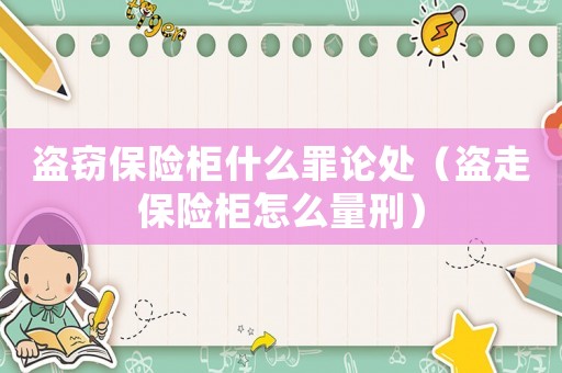 盜竊保險柜什么罪論處（盜走保險柜怎么量刑）