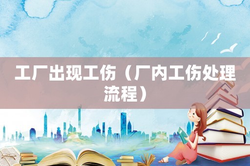 工廠出現(xiàn)工傷（廠內(nèi)工傷處理流程）