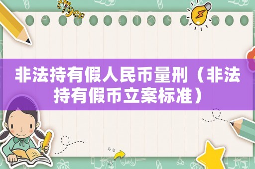 非法持有假人民幣量刑（非法持有假幣立案標(biāo)準(zhǔn)）