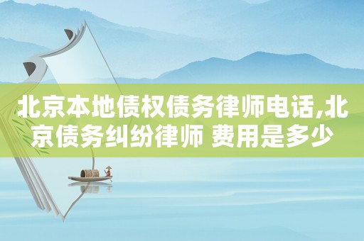 北京本地債權(quán)債務(wù)律師電話,北京債務(wù)糾紛律師 費(fèi)用是多少