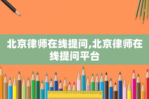 北京律師在線提問(wèn),北京律師在線提問(wèn)平臺(tái)