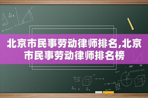 北京市民事勞動律師排名,北京市民事勞動律師排名榜