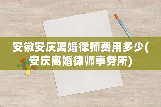 安徽安慶離婚律師費用多少(安慶離婚律師事務(wù)所)