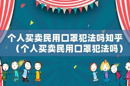 個(gè)人買賣民用口罩犯法嗎知乎（個(gè)人買賣民用口罩犯法嗎）