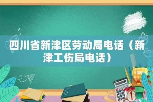 四川省新津區(qū)勞動(dòng)局電話（新津工傷局電話）