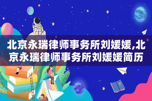 北京永瑞律師事務(wù)所劉媛媛,北京永瑞律師事務(wù)所劉媛媛簡(jiǎn)歷