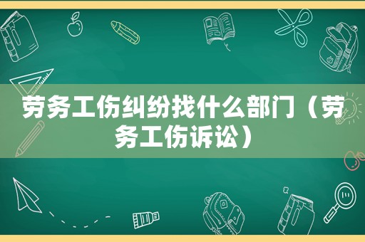 勞務(wù)工傷糾紛找什么部門（勞務(wù)工傷訴訟）