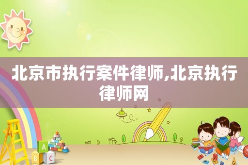 北京市執(zhí)行案件律師,北京執(zhí)行律師網(wǎng)