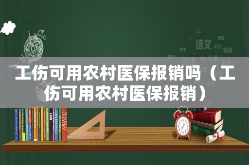 工傷可用農(nóng)村醫(yī)保報銷嗎（工傷可用農(nóng)村醫(yī)保報銷）