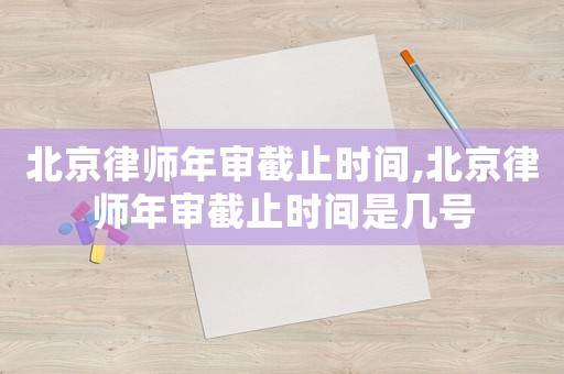 北京律師年審截止時間,北京律師年審截止時間是幾號