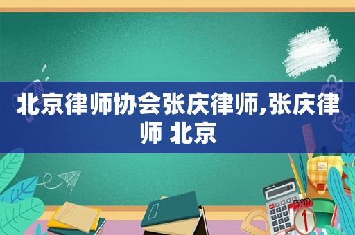 北京律師協(xié)會(huì)張慶律師,張慶律師 北京