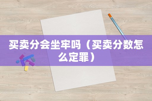 買賣分會(huì)坐牢嗎（買賣分?jǐn)?shù)怎么定罪）