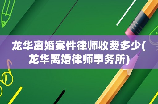 龍華離婚案件律師收費(fèi)多少(龍華離婚律師事務(wù)所)