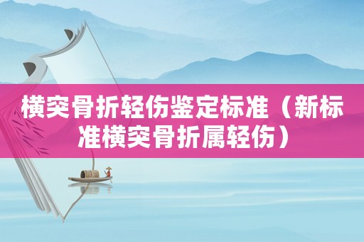 橫突骨折輕傷鑒定標(biāo)準(zhǔn)（新標(biāo)準(zhǔn)橫突骨折屬輕傷）