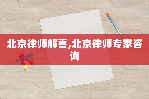 北京律師解喜,北京律師專家咨詢