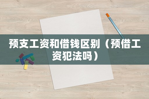 預(yù)支工資和借錢區(qū)別（預(yù)借工資犯法嗎）