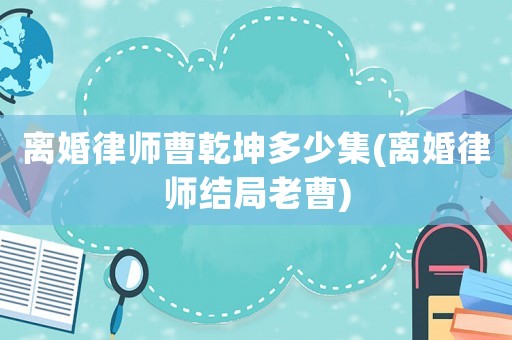 離婚律師曹乾坤多少集(離婚律師結(jié)局老曹)