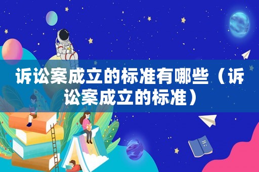 訴訟案成立的標(biāo)準(zhǔn)有哪些（訴訟案成立的標(biāo)準(zhǔn)）