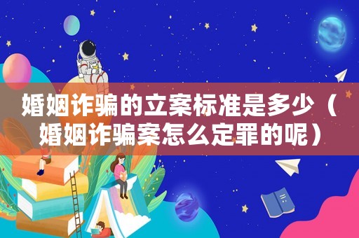 婚姻詐騙的立案標準是多少（婚姻詐騙案怎么定罪的呢）