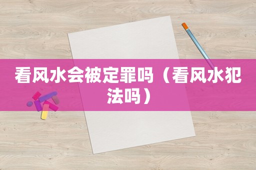 看風(fēng)水會被定罪嗎（看風(fēng)水犯法嗎）