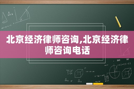 北京經(jīng)濟(jì)律師咨詢,北京經(jīng)濟(jì)律師咨詢電話