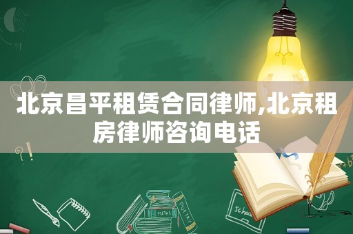 北京昌平租賃合同律師,北京租房律師咨詢電話