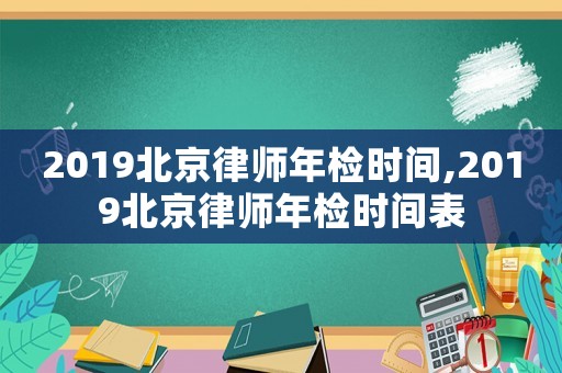 2019北京律師年檢時(shí)間,2019北京律師年檢時(shí)間表