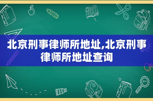 北京刑事律師所地址,北京刑事律師所地址查詢(xún)