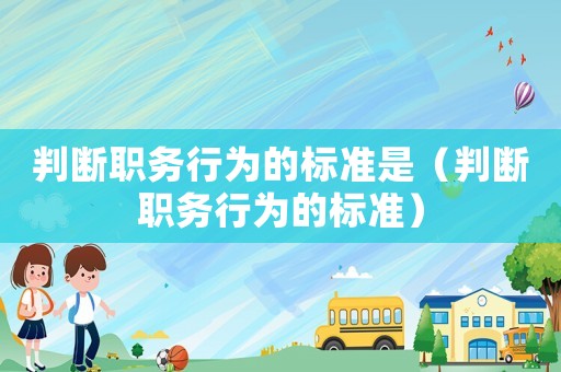 判斷職務(wù)行為的標(biāo)準(zhǔn)是（判斷職務(wù)行為的標(biāo)準(zhǔn)）