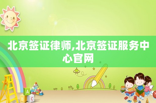 北京簽證律師,北京簽證服務(wù)中心官網(wǎng)