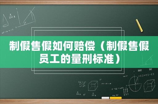制假售假如何賠償（制假售假員工的量刑標(biāo)準(zhǔn)）