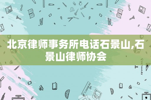 北京律師事務(wù)所電話(huà)石景山,石景山律師協(xié)會(huì)