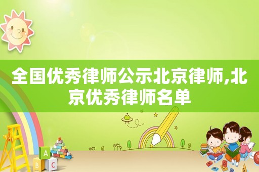 全國優(yōu)秀律師公示北京律師,北京優(yōu)秀律師名單