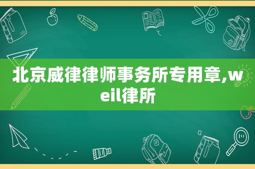 北京威律律師事務(wù)所專用章,weil律所