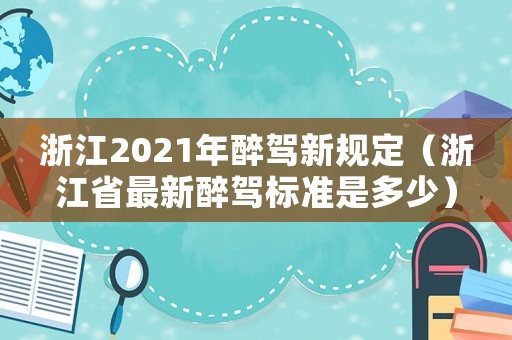 浙江2021年醉駕新規(guī)定（浙江省最新醉駕標準是多少）