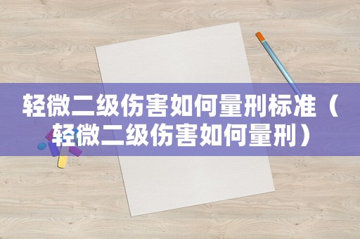 輕微二級傷害如何量刑標(biāo)準(zhǔn)（輕微二級傷害如何量刑）