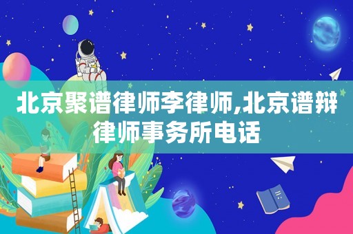 北京聚譜律師李律師,北京譜辯律師事務(wù)所電話