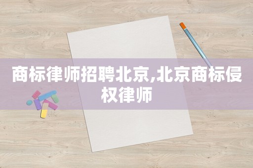 商標(biāo)律師招聘北京,北京商標(biāo)侵權(quán)律師
