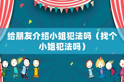 給朋友介紹小姐犯法嗎（找個(gè)小姐犯法嗎）