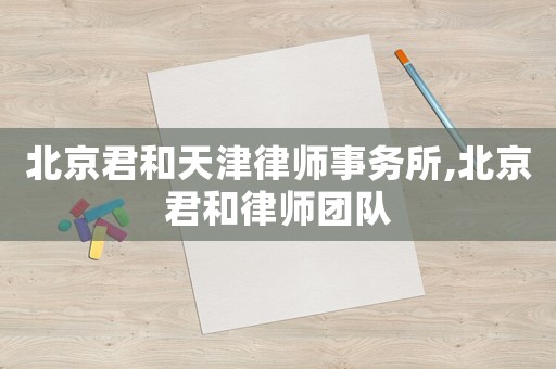 北京君和天津律師事務所,北京君和律師團隊