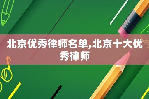北京優(yōu)秀律師名單,北京十大優(yōu)秀律師