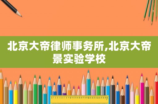 北京大帝律師事務(wù)所,北京大帝景實驗學(xué)校