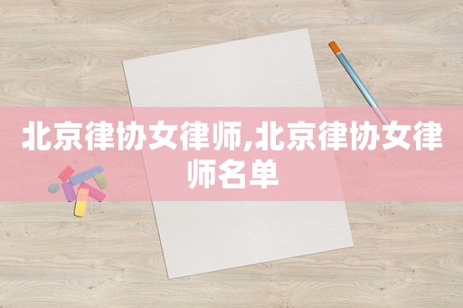 北京律協(xié)女律師,北京律協(xié)女律師名單